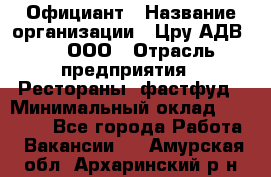 Официант › Название организации ­ Цру АДВ777, ООО › Отрасль предприятия ­ Рестораны, фастфуд › Минимальный оклад ­ 30 000 - Все города Работа » Вакансии   . Амурская обл.,Архаринский р-н